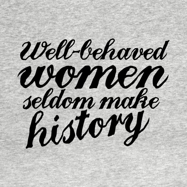 Well behaved women seldom make history by bubbsnugg